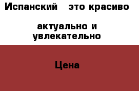 Испанский - это красиво, актуально и увлекательно › Цена ­ 800 - Все города Услуги » Обучение. Курсы   . Свердловская обл.,Нижняя Салда г.